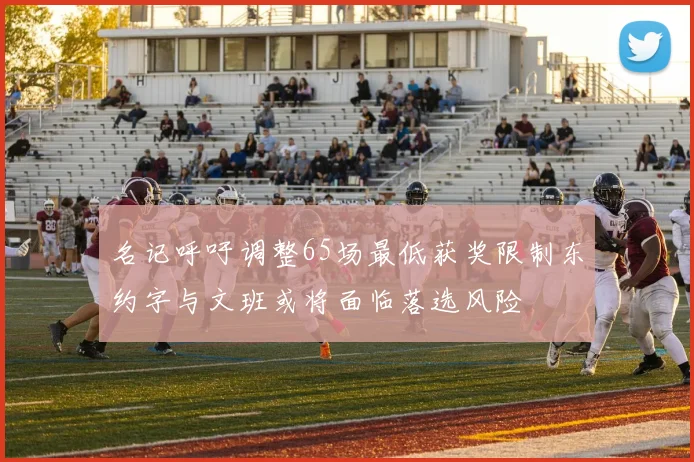 名记呼吁调整65场最低获奖限制东约字与文班或将面临落选风险