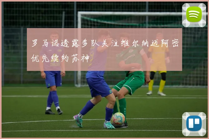 罗马诺透露多队关注维尔纳迈阿密优先续约苏神