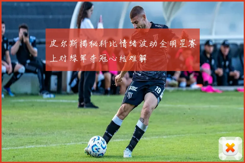 皮尔斯揭秘科比情绪波动全明星赛上对绿军夺冠心结难解