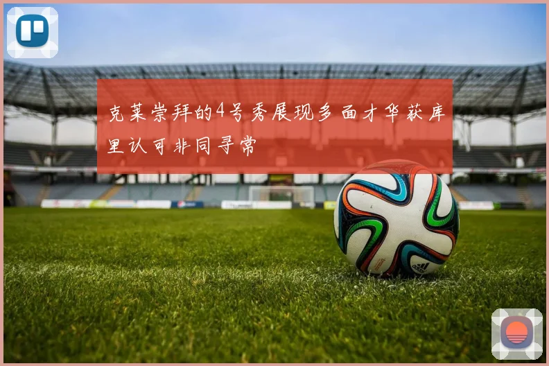 克莱崇拜的4号秀展现多面才华获库里认可非同寻常