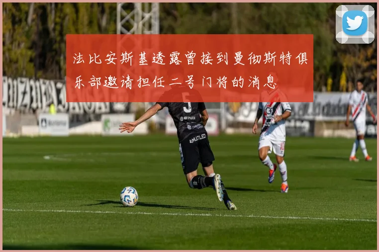 法比安斯基透露曾接到曼彻斯特俱乐部邀请担任二号门将的消息