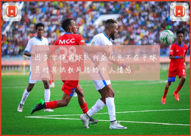 图多尔强调球队利益优先不在乎球员对其执教风格的个人情感