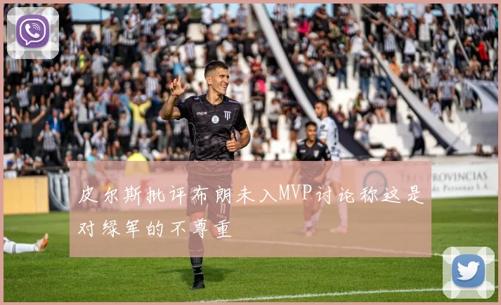 皮尔斯批评布朗未入MVP讨论称这是对绿军的不尊重