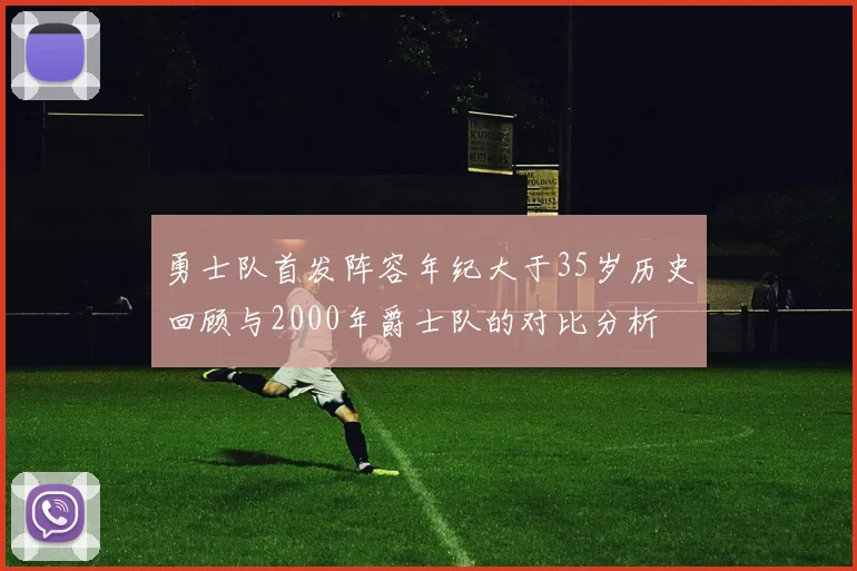勇士队首发阵容年纪大于35岁历史回顾与2000年爵士队的对比分析