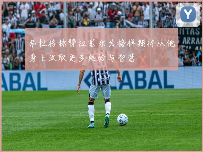 弗拉格称赞拉塞尔为榜样期待从他身上汲取更多经验与智慧